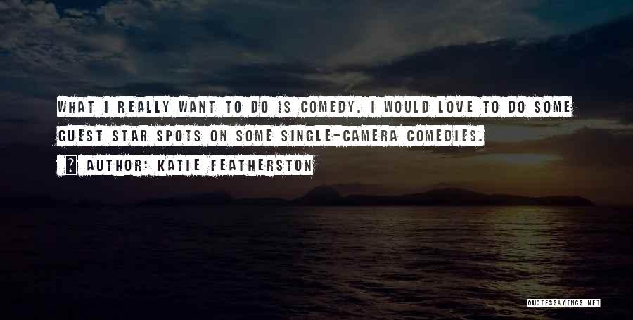 Katie Featherston Quotes: What I Really Want To Do Is Comedy. I Would Love To Do Some Guest Star Spots On Some Single-camera
