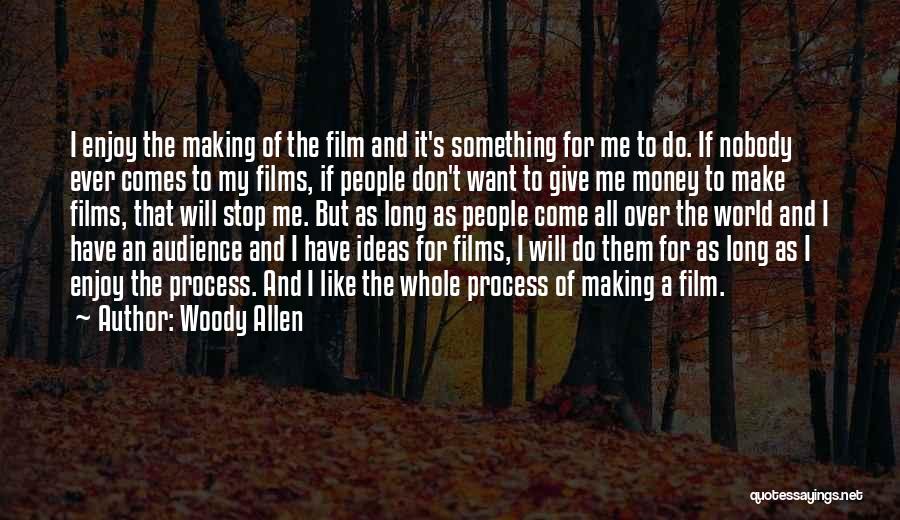 Woody Allen Quotes: I Enjoy The Making Of The Film And It's Something For Me To Do. If Nobody Ever Comes To My