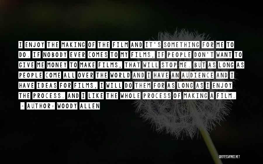 Woody Allen Quotes: I Enjoy The Making Of The Film And It's Something For Me To Do. If Nobody Ever Comes To My