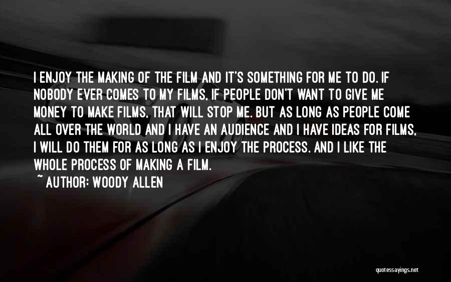Woody Allen Quotes: I Enjoy The Making Of The Film And It's Something For Me To Do. If Nobody Ever Comes To My