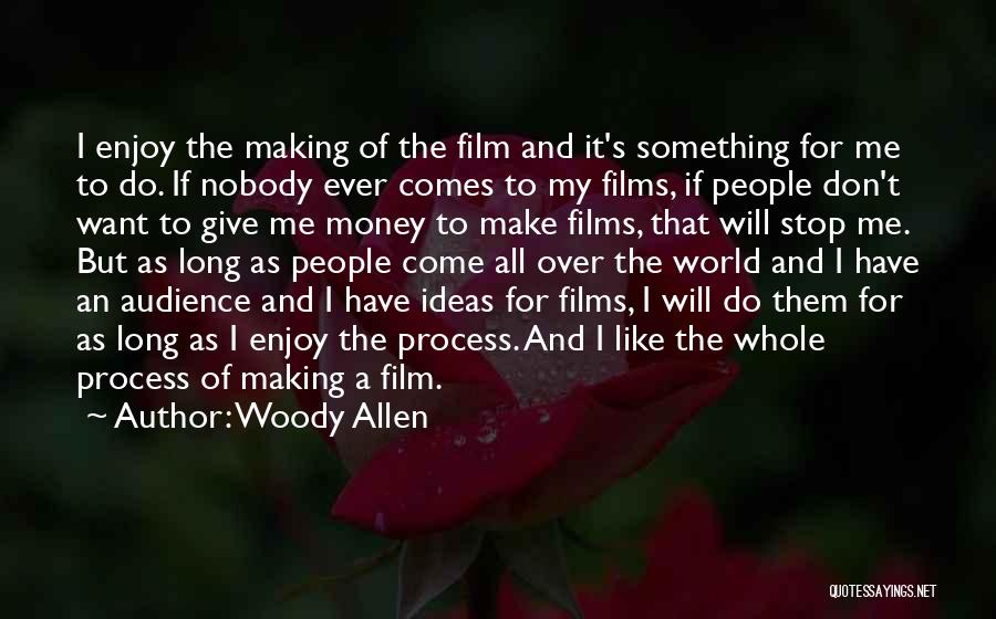 Woody Allen Quotes: I Enjoy The Making Of The Film And It's Something For Me To Do. If Nobody Ever Comes To My