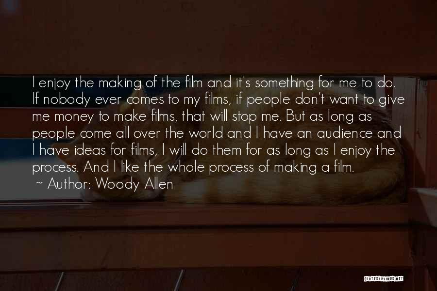 Woody Allen Quotes: I Enjoy The Making Of The Film And It's Something For Me To Do. If Nobody Ever Comes To My