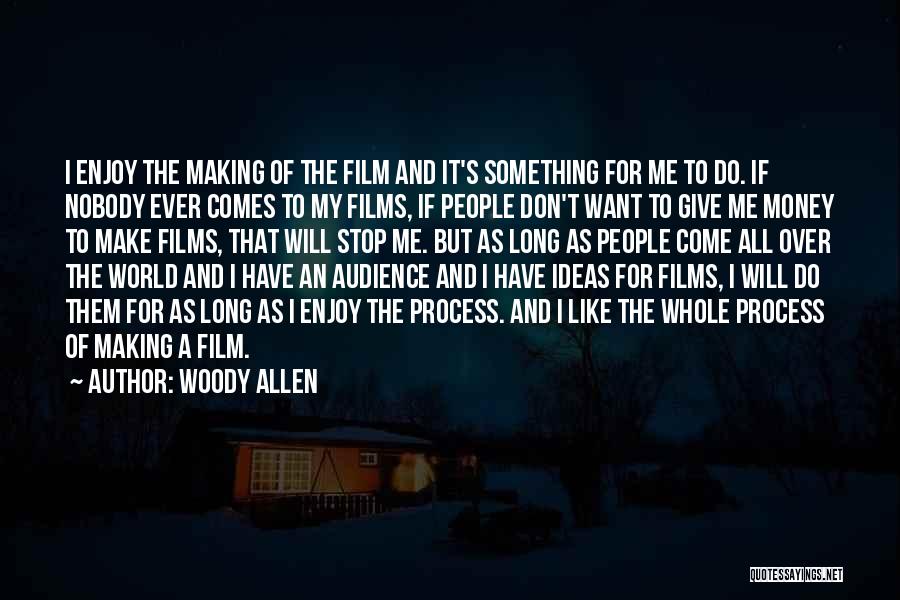 Woody Allen Quotes: I Enjoy The Making Of The Film And It's Something For Me To Do. If Nobody Ever Comes To My