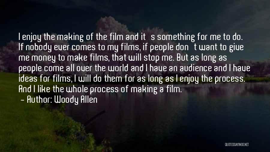 Woody Allen Quotes: I Enjoy The Making Of The Film And It's Something For Me To Do. If Nobody Ever Comes To My