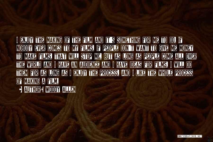 Woody Allen Quotes: I Enjoy The Making Of The Film And It's Something For Me To Do. If Nobody Ever Comes To My