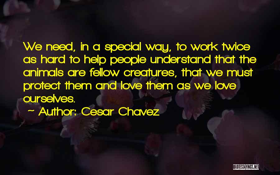 Cesar Chavez Quotes: We Need, In A Special Way, To Work Twice As Hard To Help People Understand That The Animals Are Fellow
