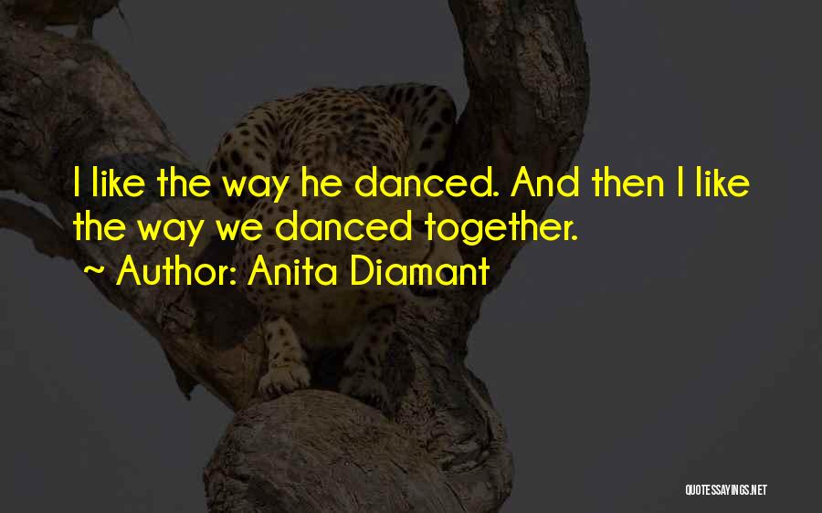 Anita Diamant Quotes: I Like The Way He Danced. And Then I Like The Way We Danced Together.