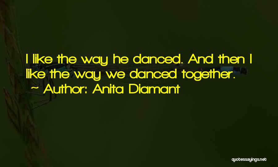 Anita Diamant Quotes: I Like The Way He Danced. And Then I Like The Way We Danced Together.