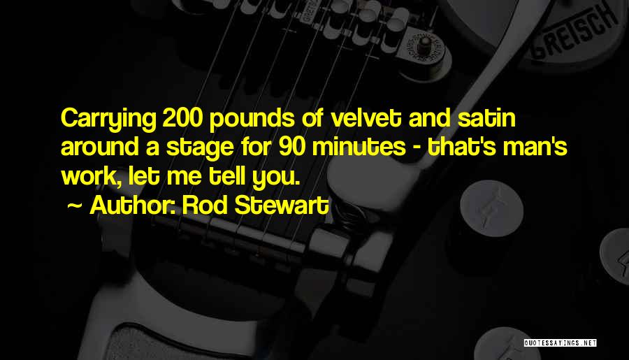 Rod Stewart Quotes: Carrying 200 Pounds Of Velvet And Satin Around A Stage For 90 Minutes - That's Man's Work, Let Me Tell