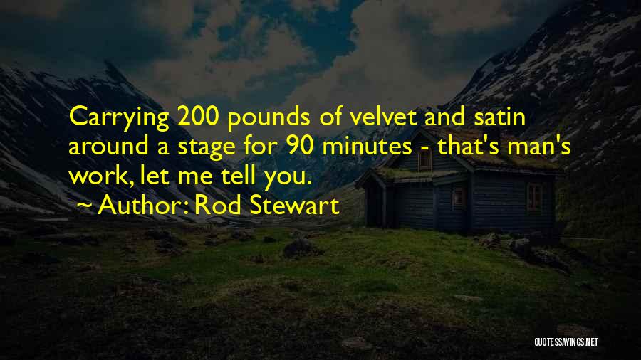 Rod Stewart Quotes: Carrying 200 Pounds Of Velvet And Satin Around A Stage For 90 Minutes - That's Man's Work, Let Me Tell