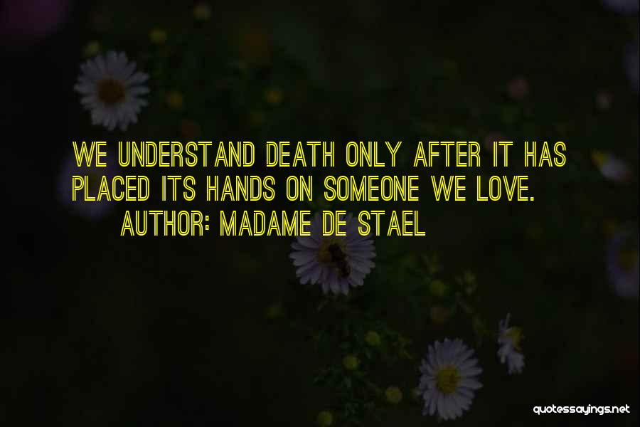 Madame De Stael Quotes: We Understand Death Only After It Has Placed Its Hands On Someone We Love.