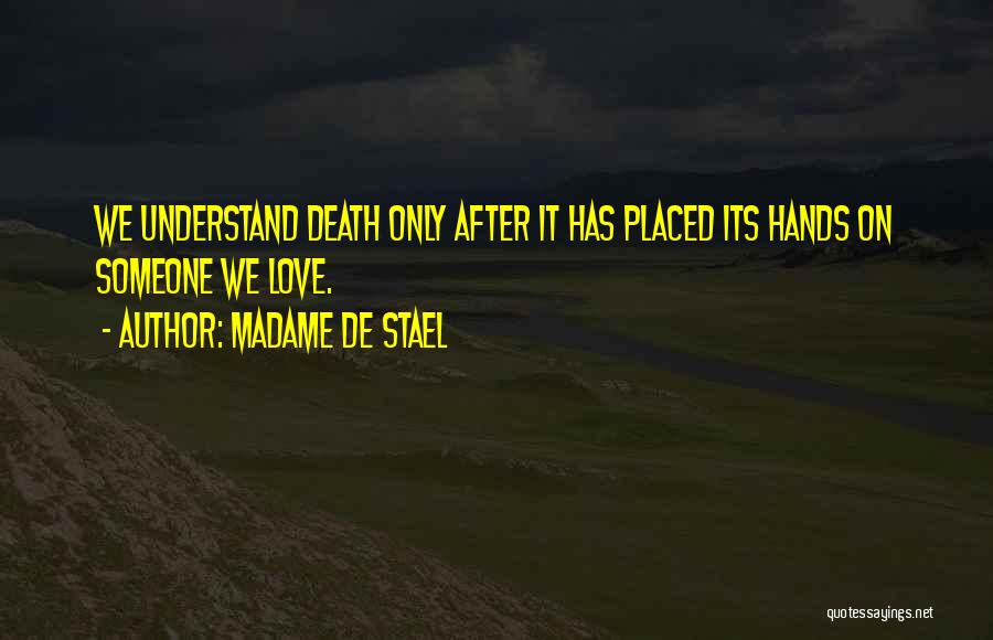 Madame De Stael Quotes: We Understand Death Only After It Has Placed Its Hands On Someone We Love.