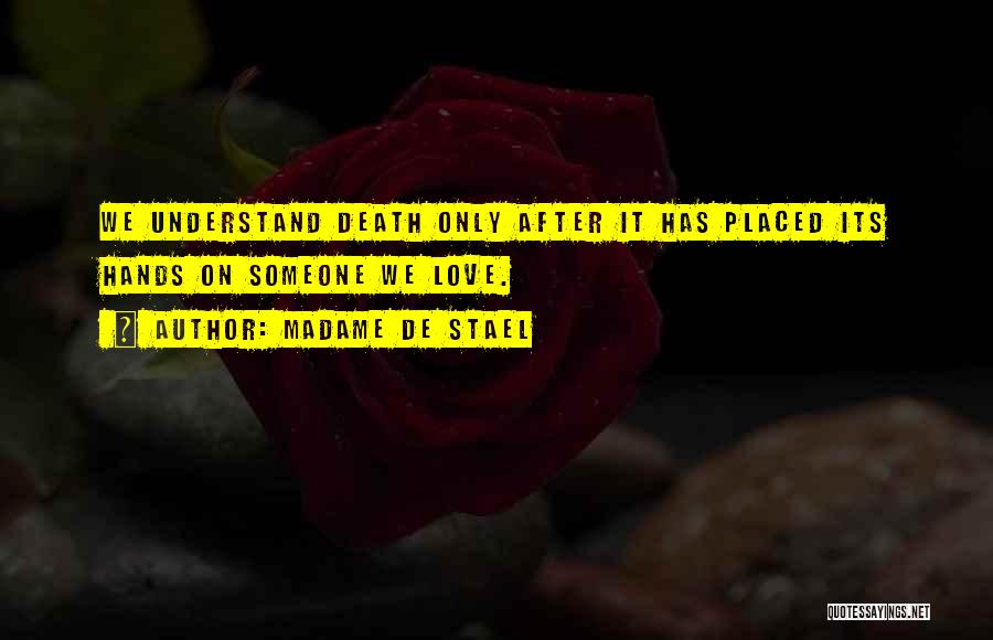 Madame De Stael Quotes: We Understand Death Only After It Has Placed Its Hands On Someone We Love.