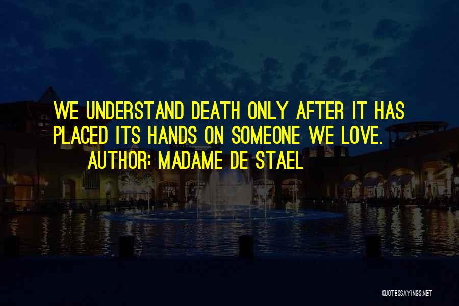 Madame De Stael Quotes: We Understand Death Only After It Has Placed Its Hands On Someone We Love.