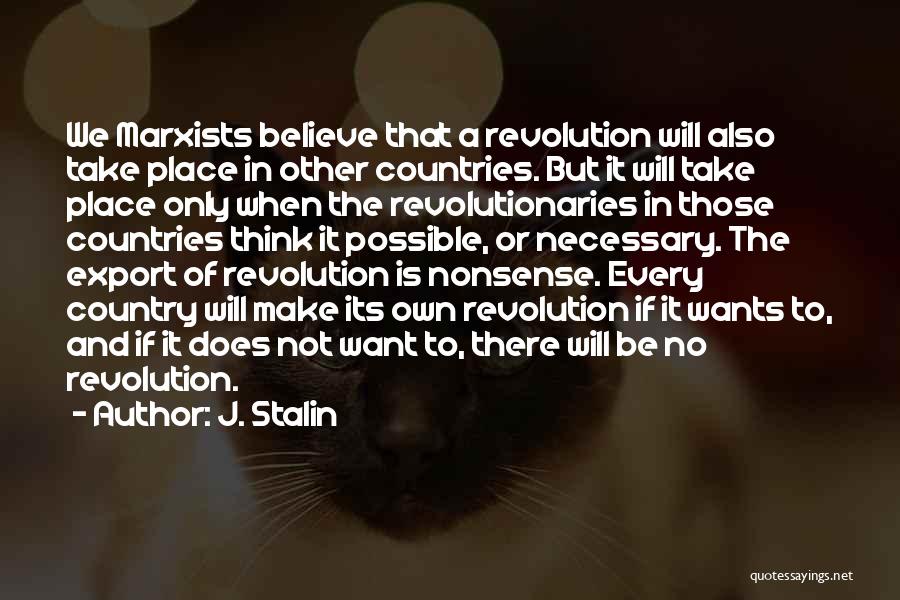 J. Stalin Quotes: We Marxists Believe That A Revolution Will Also Take Place In Other Countries. But It Will Take Place Only When