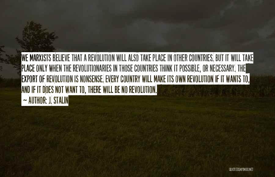 J. Stalin Quotes: We Marxists Believe That A Revolution Will Also Take Place In Other Countries. But It Will Take Place Only When
