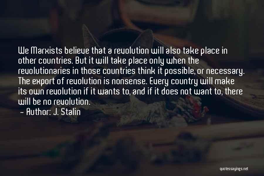 J. Stalin Quotes: We Marxists Believe That A Revolution Will Also Take Place In Other Countries. But It Will Take Place Only When