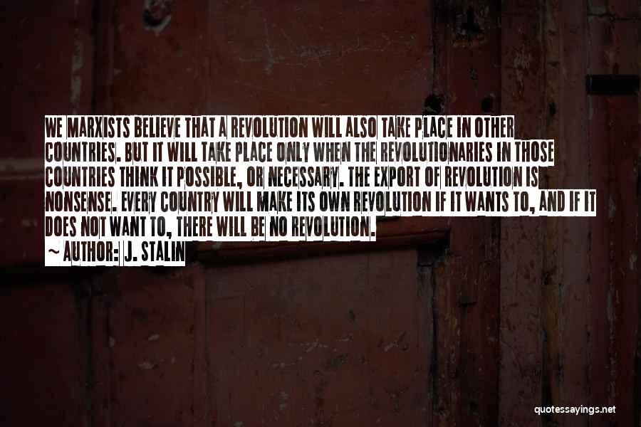 J. Stalin Quotes: We Marxists Believe That A Revolution Will Also Take Place In Other Countries. But It Will Take Place Only When