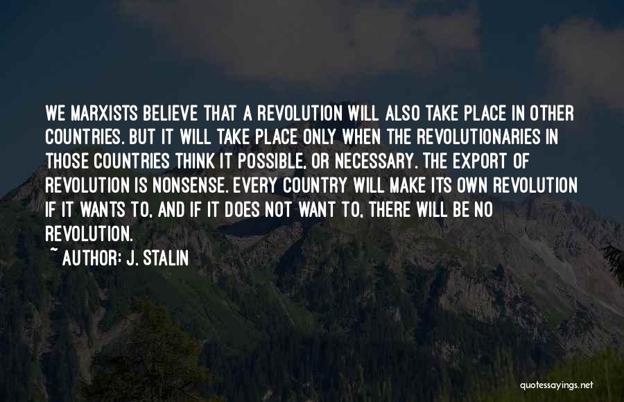 J. Stalin Quotes: We Marxists Believe That A Revolution Will Also Take Place In Other Countries. But It Will Take Place Only When