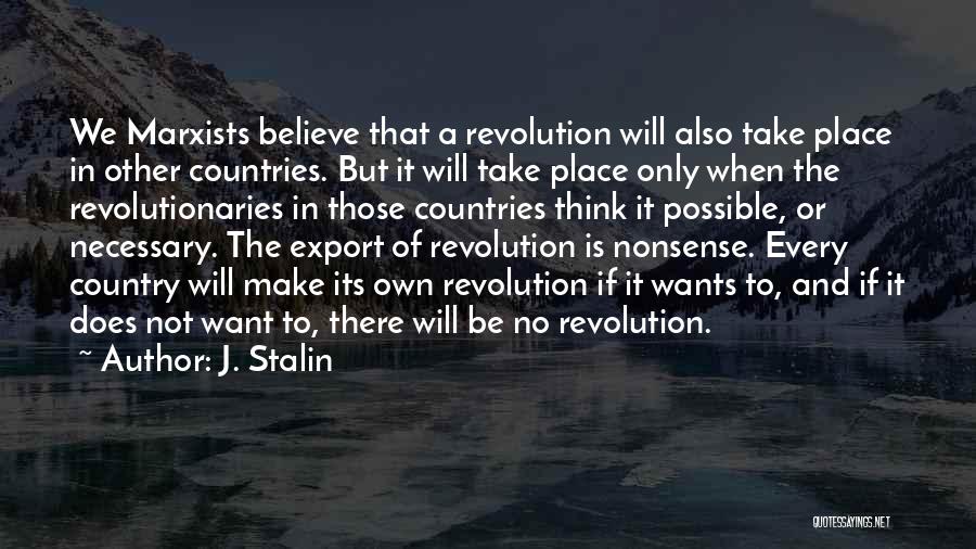 J. Stalin Quotes: We Marxists Believe That A Revolution Will Also Take Place In Other Countries. But It Will Take Place Only When