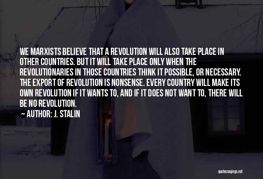 J. Stalin Quotes: We Marxists Believe That A Revolution Will Also Take Place In Other Countries. But It Will Take Place Only When