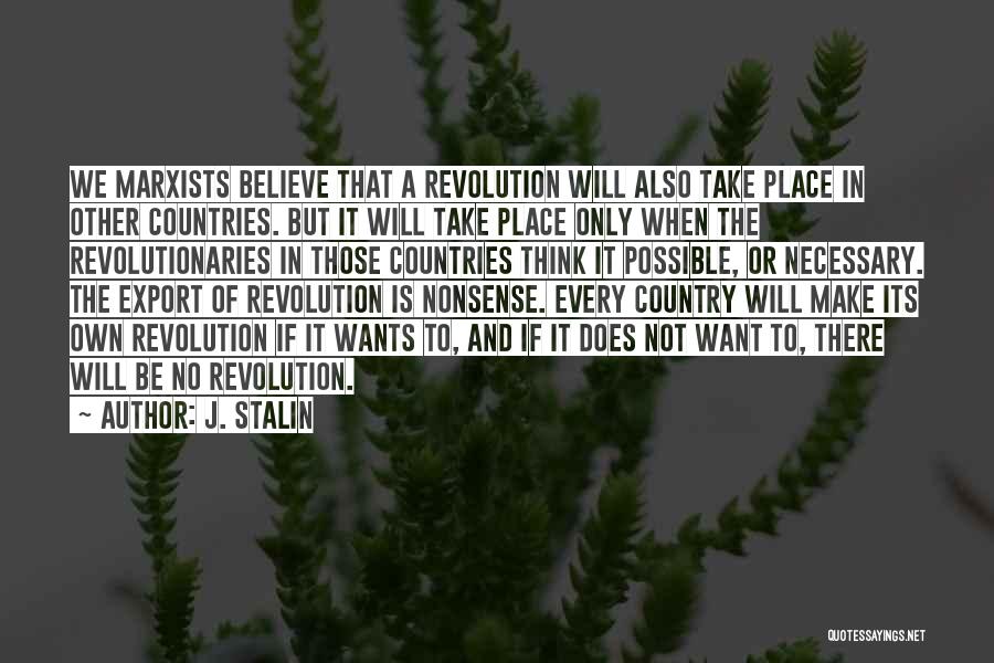 J. Stalin Quotes: We Marxists Believe That A Revolution Will Also Take Place In Other Countries. But It Will Take Place Only When