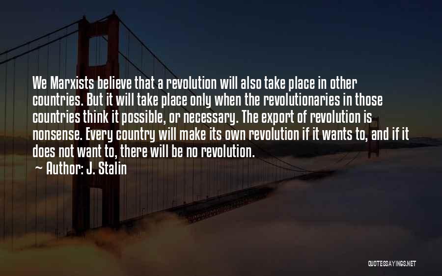 J. Stalin Quotes: We Marxists Believe That A Revolution Will Also Take Place In Other Countries. But It Will Take Place Only When