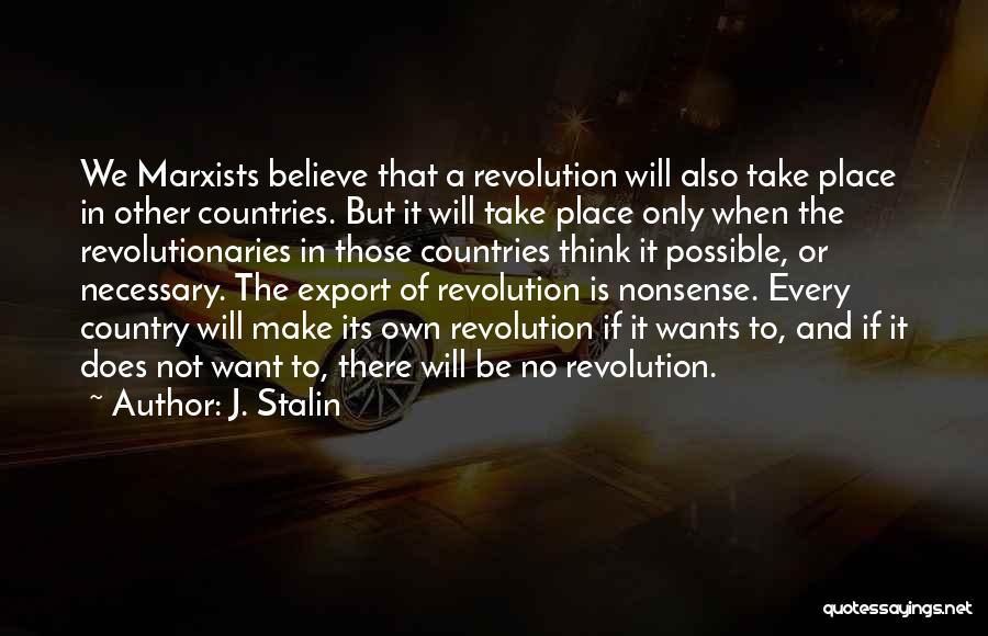 J. Stalin Quotes: We Marxists Believe That A Revolution Will Also Take Place In Other Countries. But It Will Take Place Only When