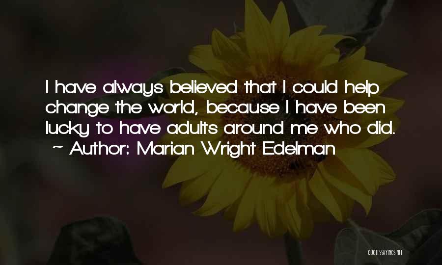 Marian Wright Edelman Quotes: I Have Always Believed That I Could Help Change The World, Because I Have Been Lucky To Have Adults Around
