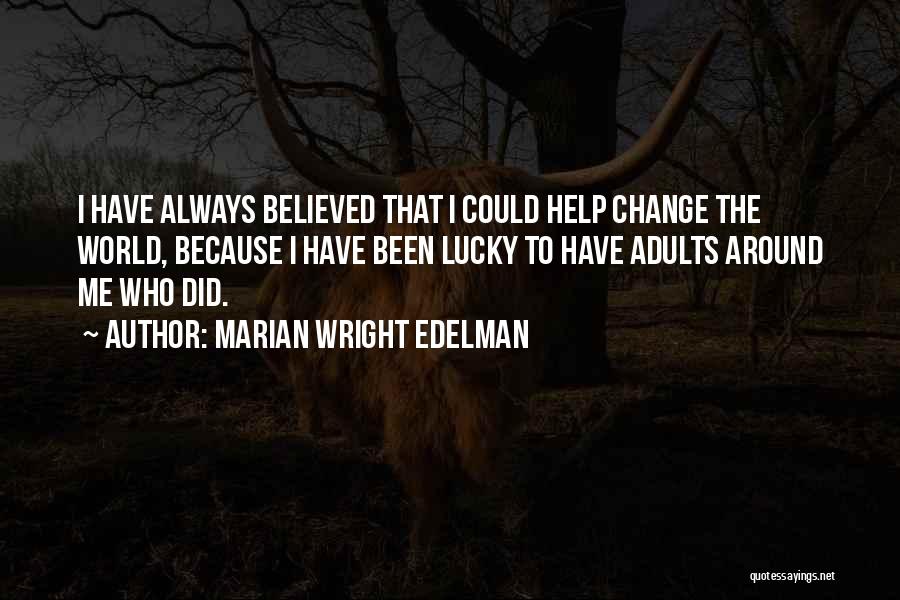 Marian Wright Edelman Quotes: I Have Always Believed That I Could Help Change The World, Because I Have Been Lucky To Have Adults Around