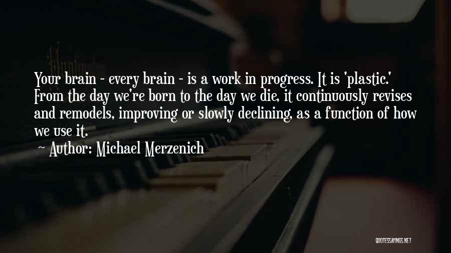 Michael Merzenich Quotes: Your Brain - Every Brain - Is A Work In Progress. It Is 'plastic.' From The Day We're Born To