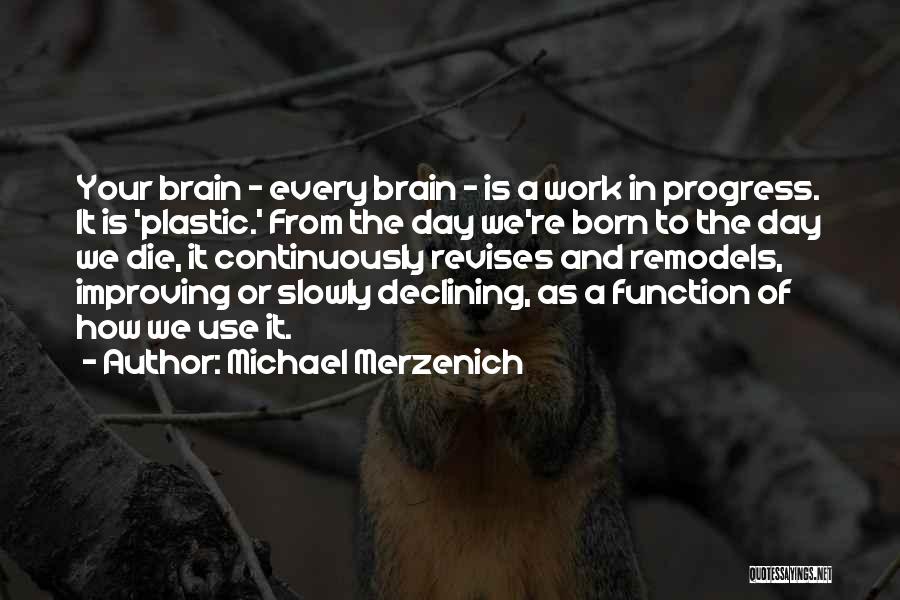 Michael Merzenich Quotes: Your Brain - Every Brain - Is A Work In Progress. It Is 'plastic.' From The Day We're Born To