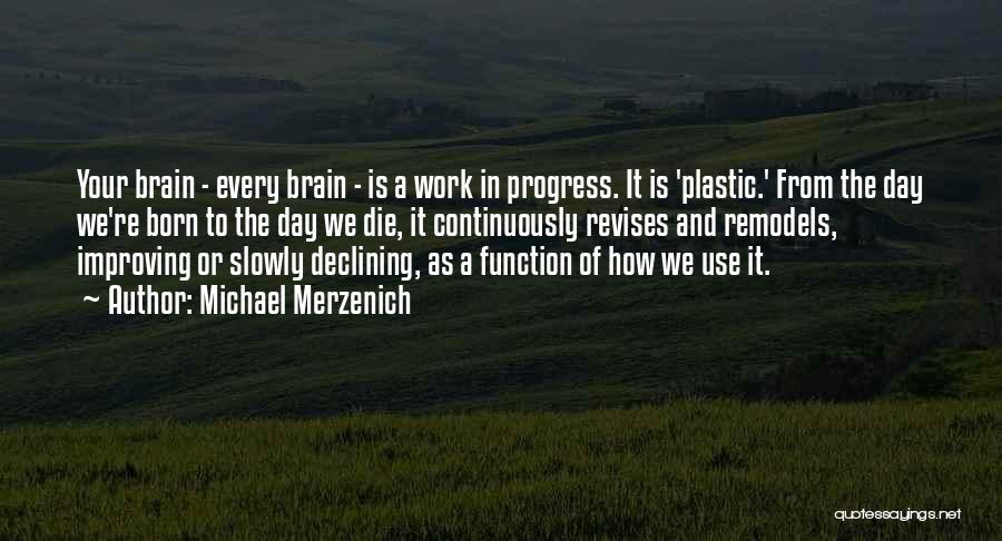 Michael Merzenich Quotes: Your Brain - Every Brain - Is A Work In Progress. It Is 'plastic.' From The Day We're Born To