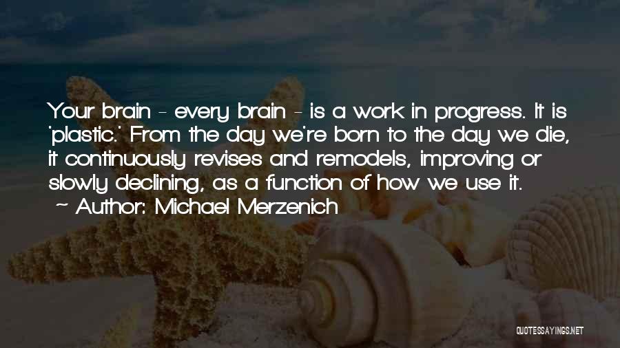 Michael Merzenich Quotes: Your Brain - Every Brain - Is A Work In Progress. It Is 'plastic.' From The Day We're Born To