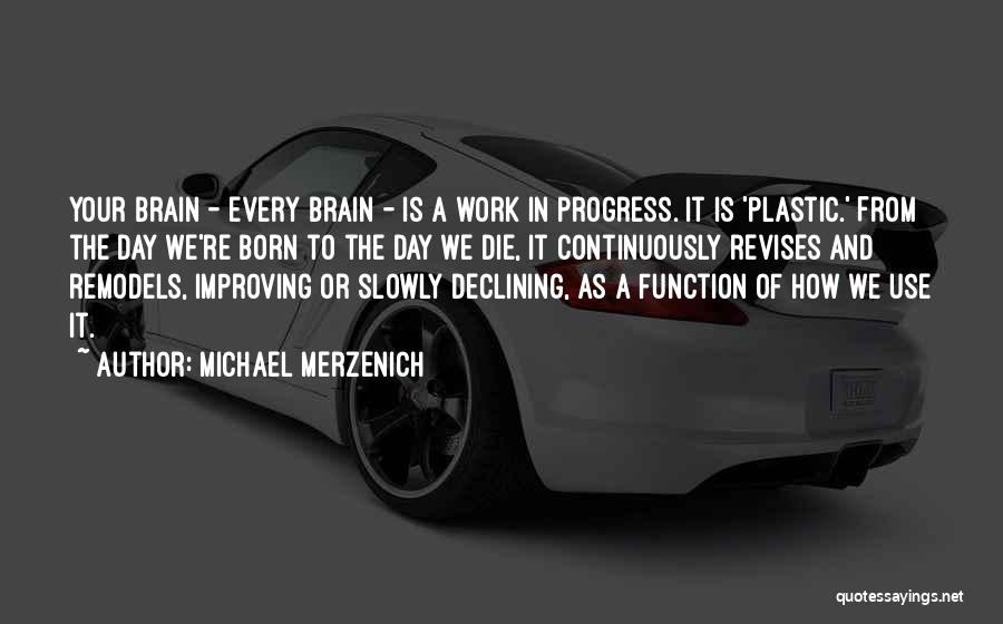 Michael Merzenich Quotes: Your Brain - Every Brain - Is A Work In Progress. It Is 'plastic.' From The Day We're Born To