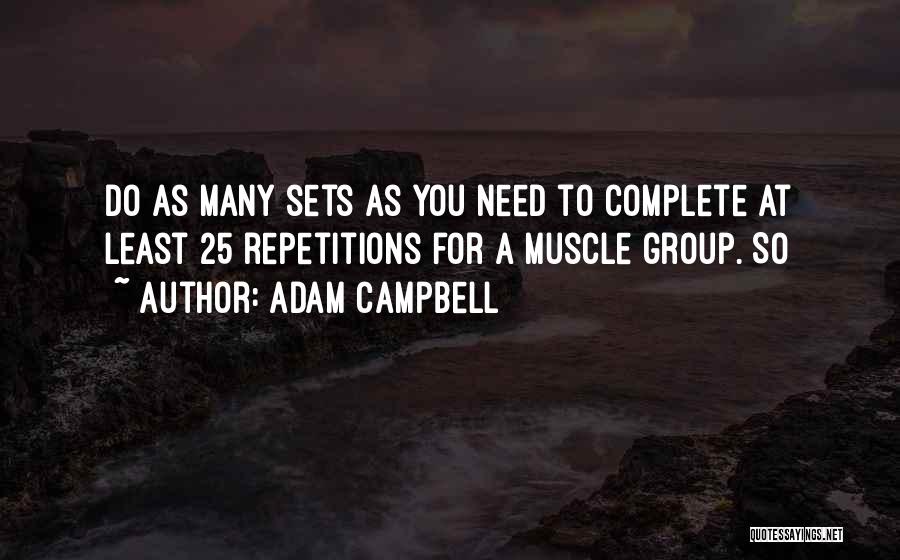 Adam Campbell Quotes: Do As Many Sets As You Need To Complete At Least 25 Repetitions For A Muscle Group. So