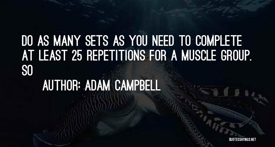 Adam Campbell Quotes: Do As Many Sets As You Need To Complete At Least 25 Repetitions For A Muscle Group. So