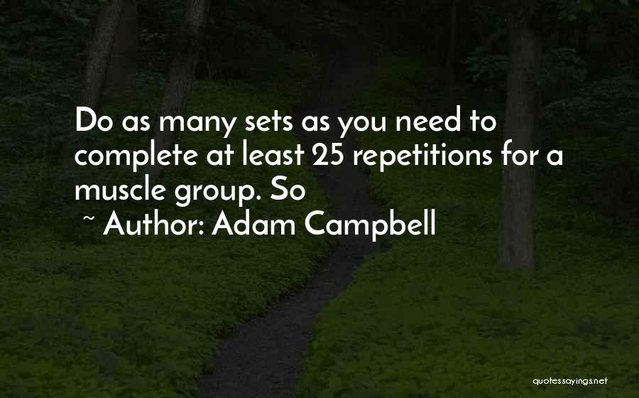 Adam Campbell Quotes: Do As Many Sets As You Need To Complete At Least 25 Repetitions For A Muscle Group. So