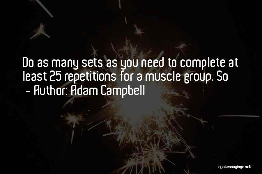 Adam Campbell Quotes: Do As Many Sets As You Need To Complete At Least 25 Repetitions For A Muscle Group. So