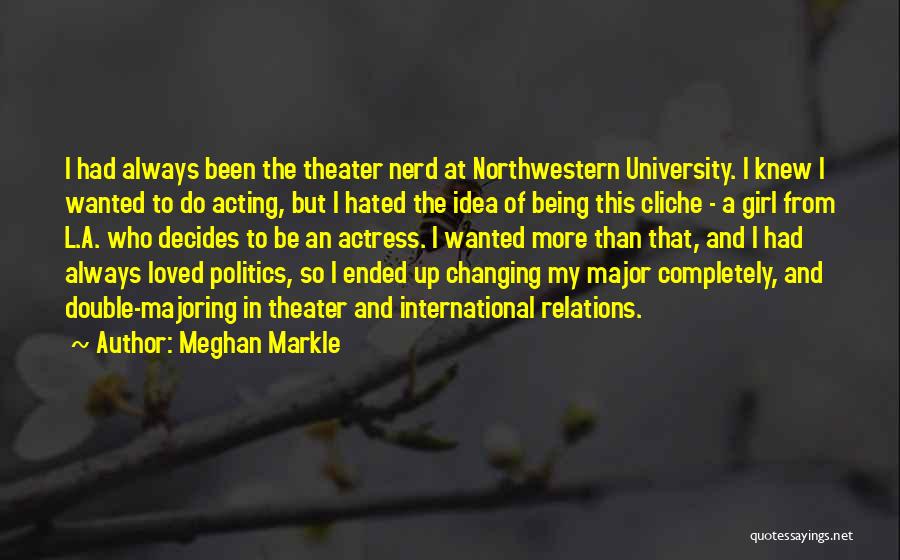 Meghan Markle Quotes: I Had Always Been The Theater Nerd At Northwestern University. I Knew I Wanted To Do Acting, But I Hated