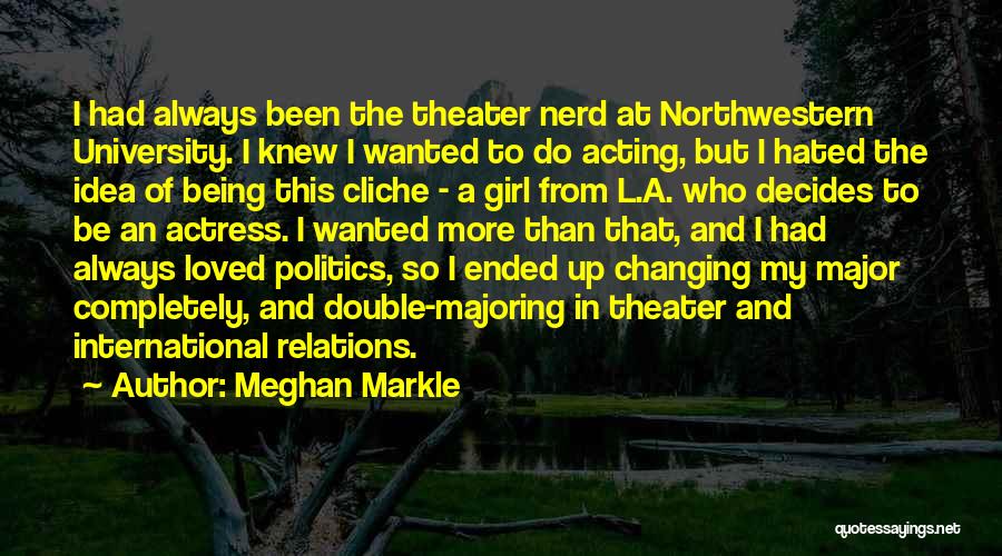 Meghan Markle Quotes: I Had Always Been The Theater Nerd At Northwestern University. I Knew I Wanted To Do Acting, But I Hated