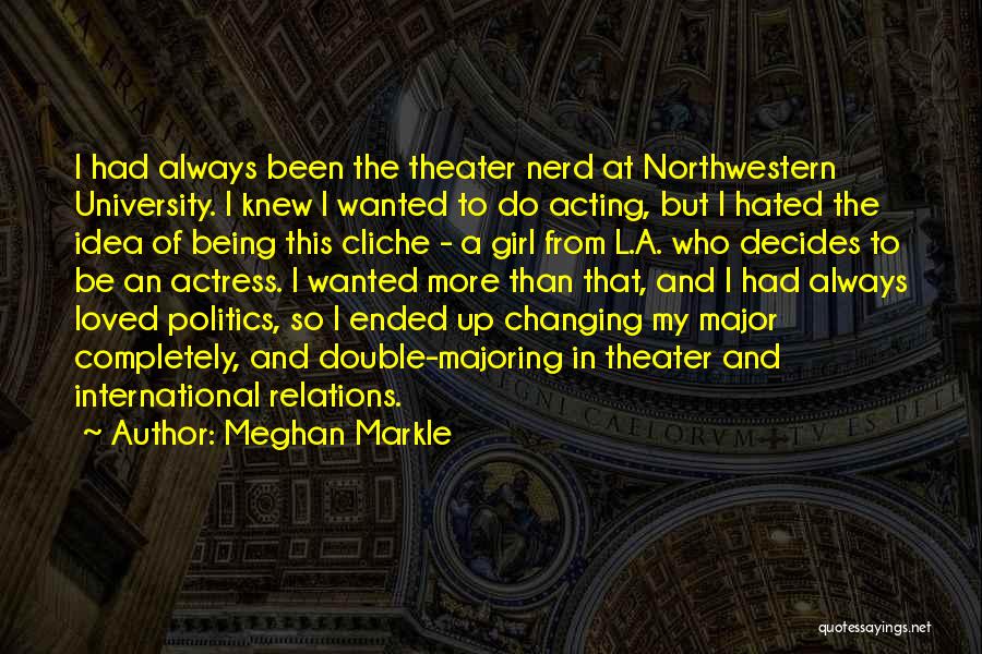 Meghan Markle Quotes: I Had Always Been The Theater Nerd At Northwestern University. I Knew I Wanted To Do Acting, But I Hated