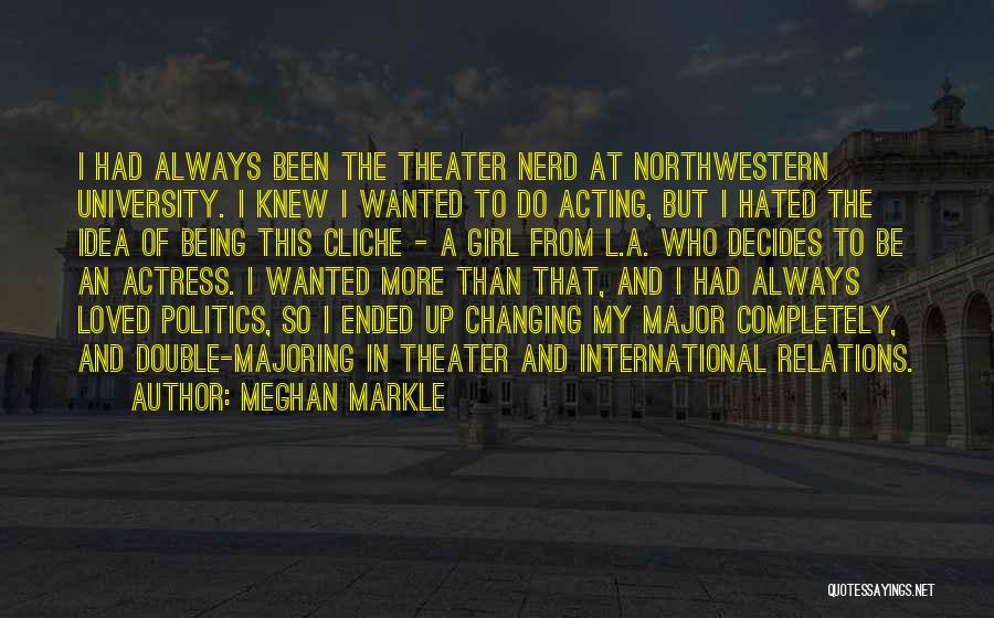 Meghan Markle Quotes: I Had Always Been The Theater Nerd At Northwestern University. I Knew I Wanted To Do Acting, But I Hated