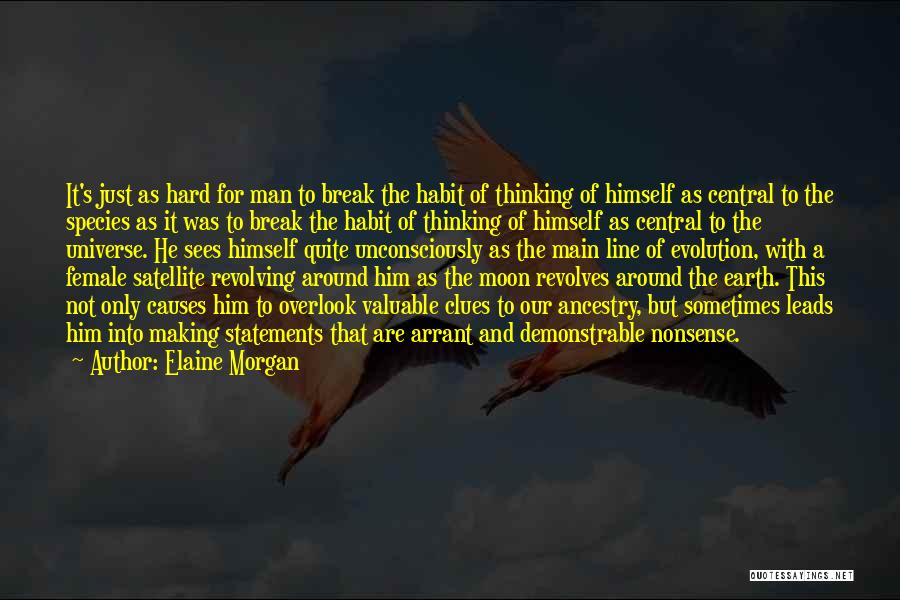 Elaine Morgan Quotes: It's Just As Hard For Man To Break The Habit Of Thinking Of Himself As Central To The Species As