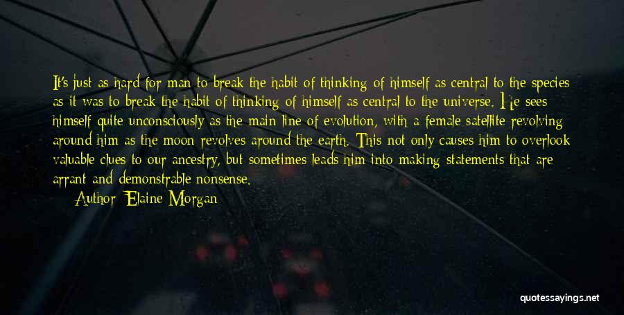 Elaine Morgan Quotes: It's Just As Hard For Man To Break The Habit Of Thinking Of Himself As Central To The Species As