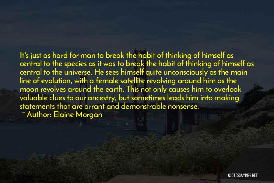 Elaine Morgan Quotes: It's Just As Hard For Man To Break The Habit Of Thinking Of Himself As Central To The Species As