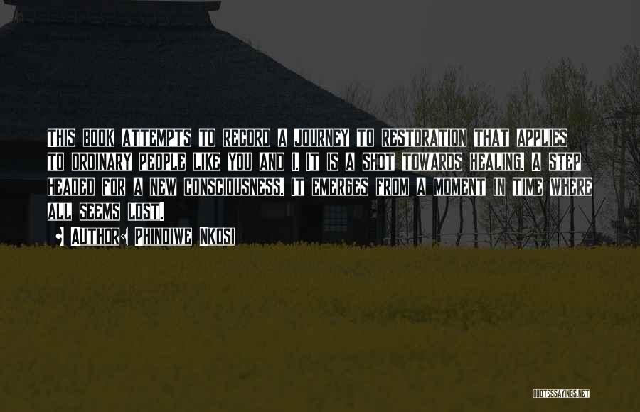 Phindiwe Nkosi Quotes: This Book Attempts To Record A Journey To Restoration That Applies To Ordinary People Like You And I. It Is