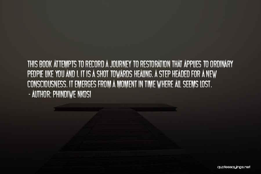 Phindiwe Nkosi Quotes: This Book Attempts To Record A Journey To Restoration That Applies To Ordinary People Like You And I. It Is