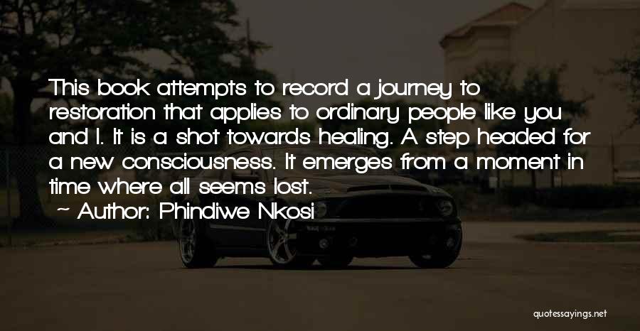 Phindiwe Nkosi Quotes: This Book Attempts To Record A Journey To Restoration That Applies To Ordinary People Like You And I. It Is