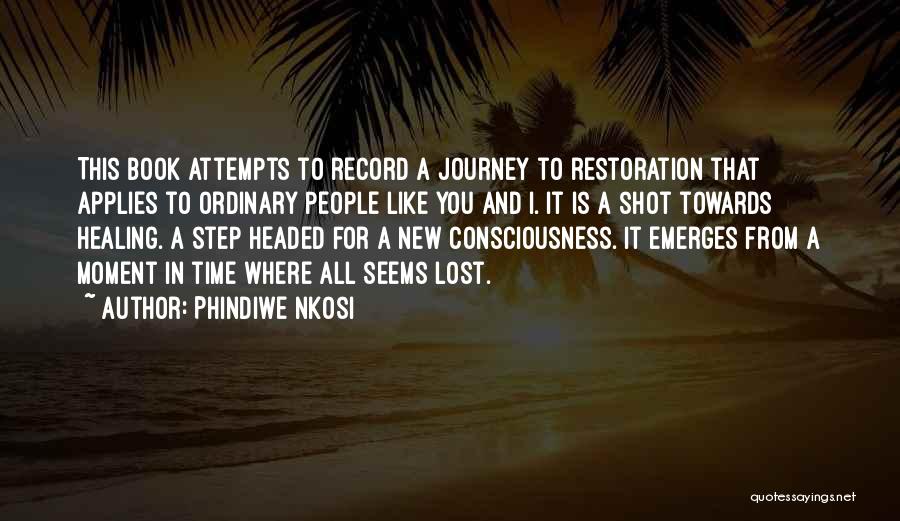 Phindiwe Nkosi Quotes: This Book Attempts To Record A Journey To Restoration That Applies To Ordinary People Like You And I. It Is